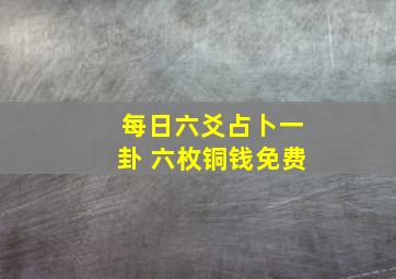 每日六爻占卜一卦 六枚铜钱免费